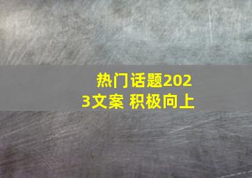 热门话题2023文案 积极向上